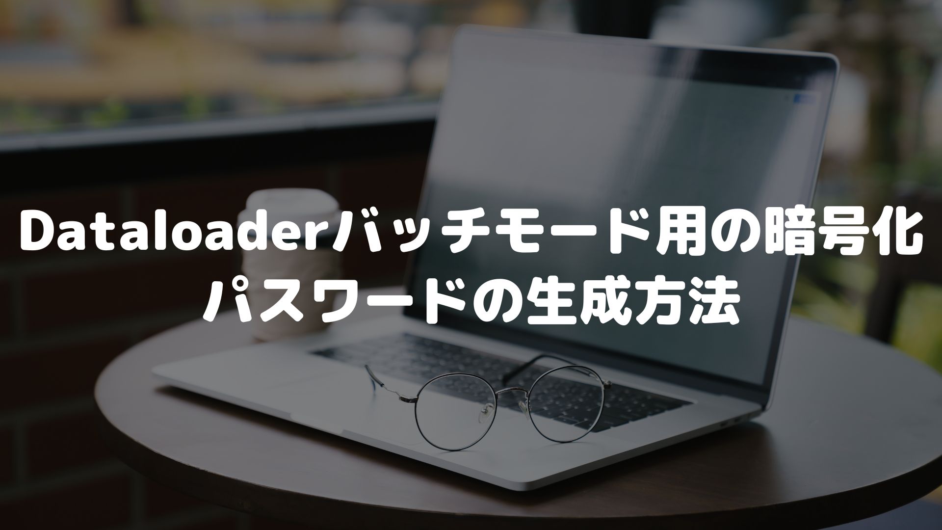 Dataloaderバッチモード用の暗号化/パスワードの生成方法 | kyoblog